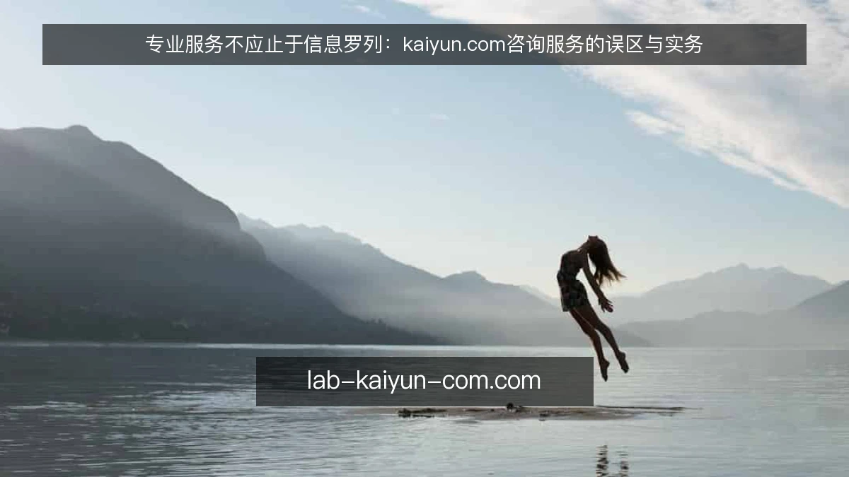 专业服务不应止于信息罗列：kaiyun.com咨询服务的误区与实务