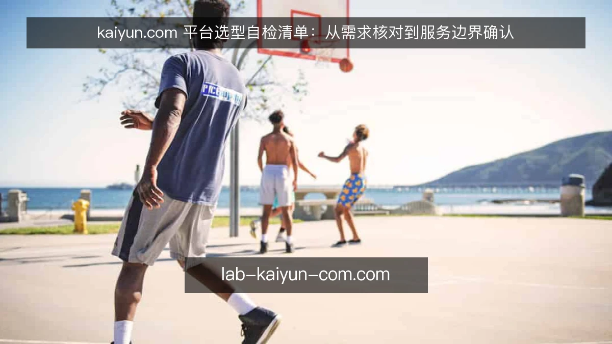 kaiyun.com 平台选型自检清单：从需求核对到服务边界确认