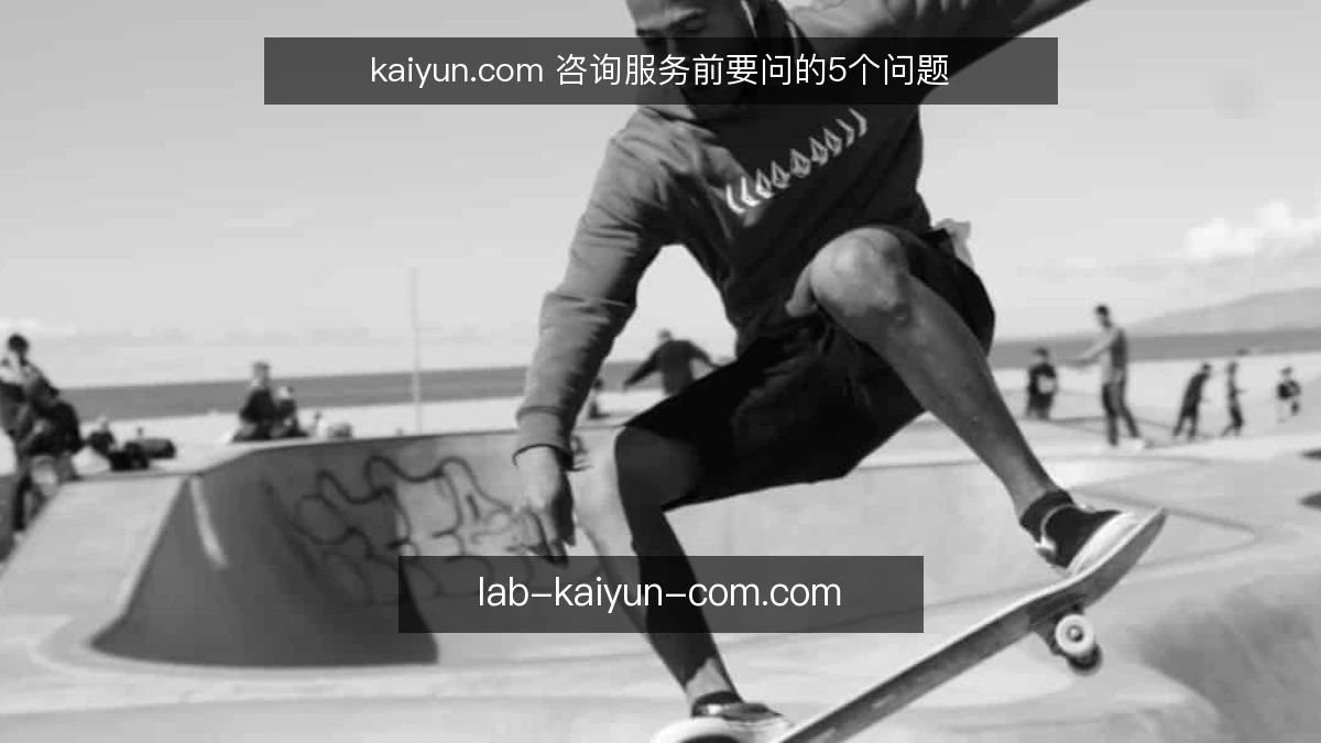 kaiyun.com 咨询服务前要问的5个问题