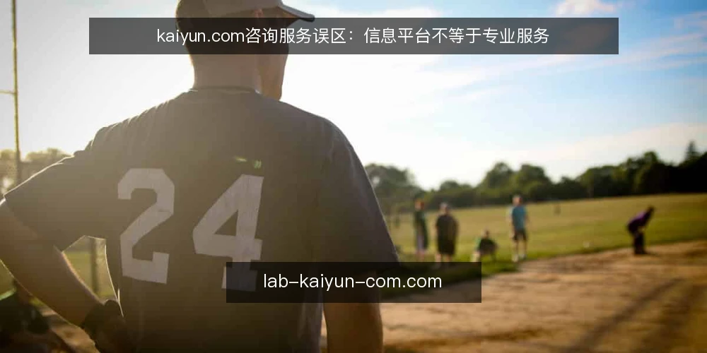 kaiyun.com咨询服务误区:信息平台不等于专业服务 — kaiyun.com咨询服务误区:信息平台不等于专业服务 配图
