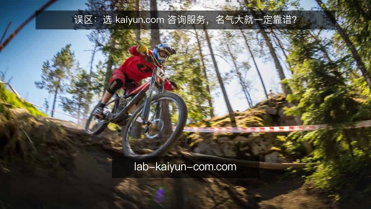 误区：选 kaiyun.com 咨询服务，名气大就一定靠谱？