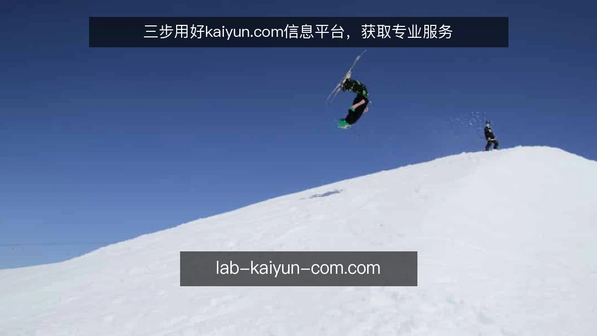 三步用好kaiyun.com信息平台，获取专业服务