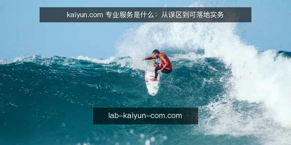 kaiyun.com 专业服务是什么:从误区到可落地实务 — kaiyun.com 专业服务到底指什么 配图