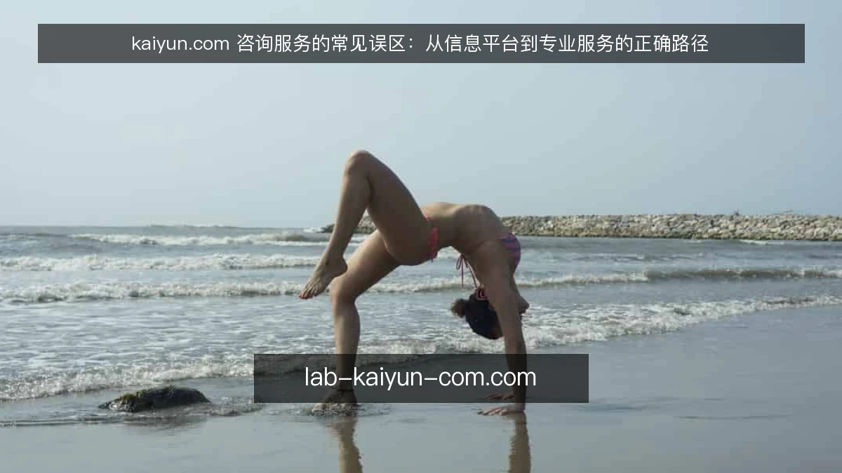 kaiyun.com 咨询服务的常见误区:从信息平台到专业服务的正确路径