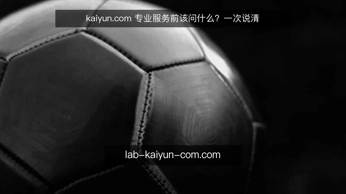 kaiyun.com 专业服务前该问什么?一次说清