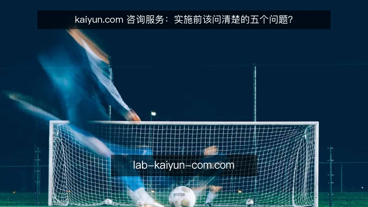 kaiyun.com 咨询服务：实施前该问清楚的五个问题？