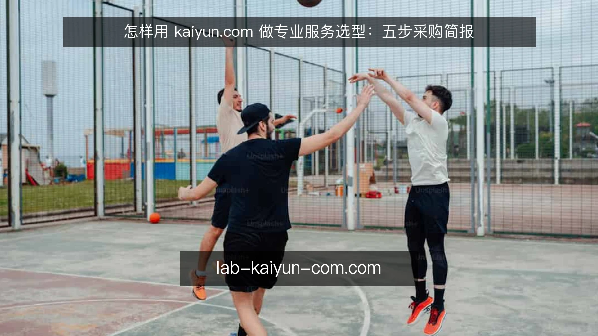 怎样用 kaiyun.com 做专业服务选型：五步采购简报