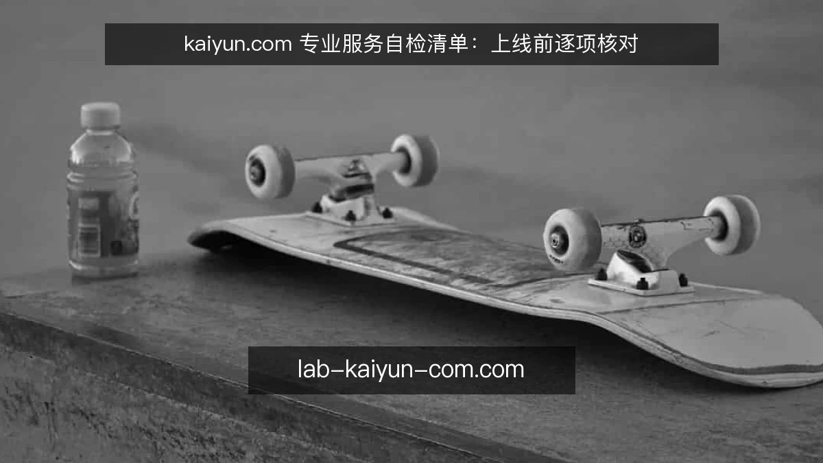 kaiyun.com 专业服务自检清单:上线前逐项核对
