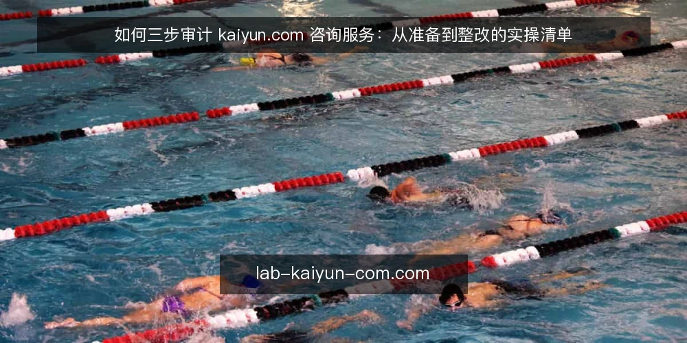 如何三步审计 kaiyun.com 咨询服务：从准备到整改的实操清单 — 第一步：审计前的准备与触发信号 配图